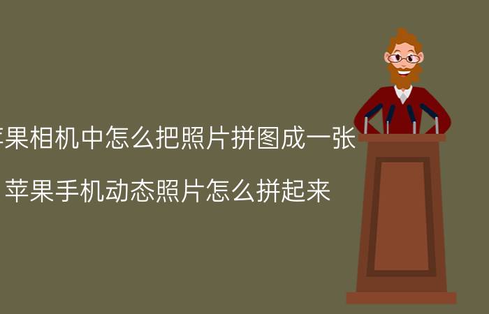 苹果相机中怎么把照片拼图成一张 苹果手机动态照片怎么拼起来？